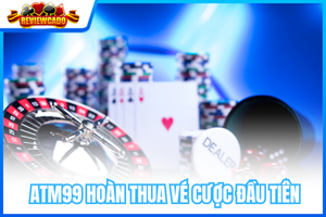 ATM99 Hoàn Thua Vé Cược Đầu Tiên – Hoàn Tiền 100% Lên Đến 500K