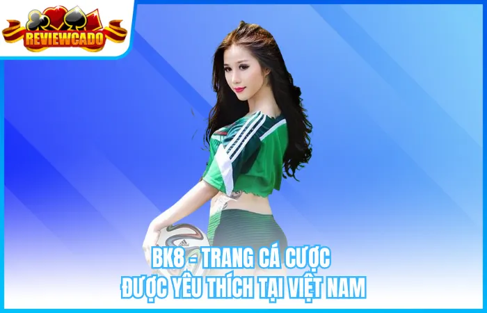 BK8 – Trang cá cược được yêu thích tại Việt Nam