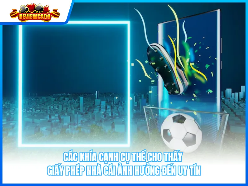 Các Khía Cạnh Cụ Thể Cho Thấy Giấy Phép Nhà Cái Ảnh Hưởng Đến Uy Tín