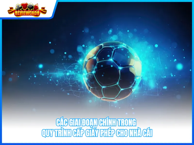 Các Giai Đoạn Chính Trong Quy Trình Cấp Giấy Phép Cho Nhà Cái