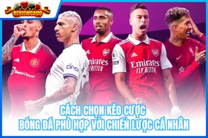 Cách Chọn Kèo Cá Cược Bóng Đá Phù Hợp Với Chiến Lược Cá Nhân