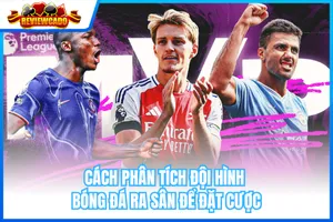 Cách Phân Tích Đội Hình Bóng Đá Ra Sân Để Đặt Cược