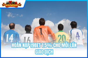 Hoàn Nạp i9BET 1.5% Cho Mỗi Lần Giao Dịch – Ưu Đãi Không Giới Hạn