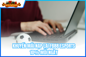 Khuyến Mãi Nạp Lại FB88 Esports 10% Mỗi Ngày – Nhận Thưởng Tới 500K