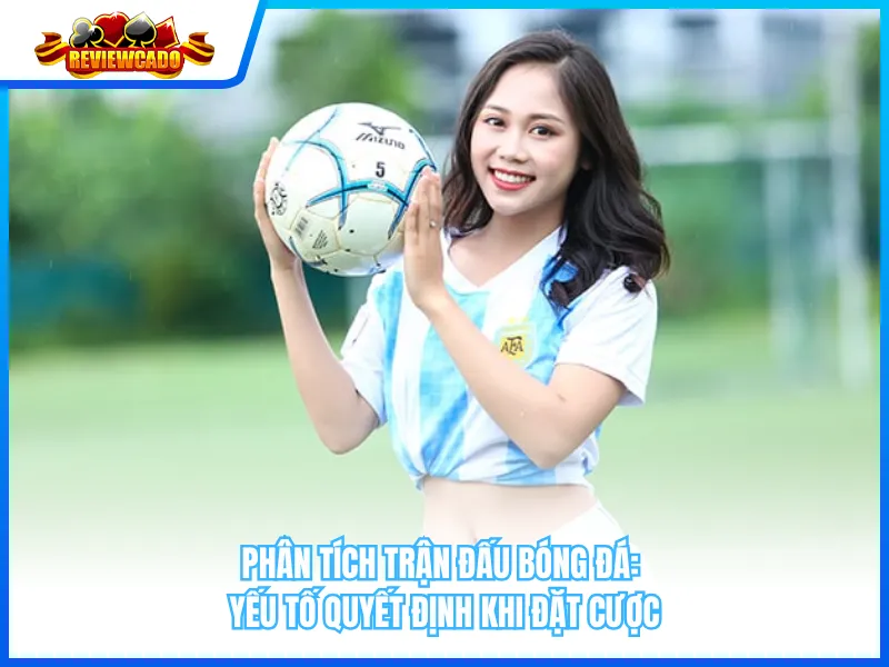 Phân Tích Trận Đấu Bóng Đá: Yếu Tố Quyết Định Khi Đặt Cược