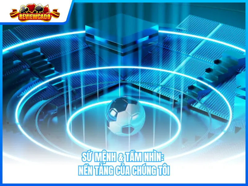Sứ Mệnh & Tầm Nhìn: Nền Tảng Của Chúng Tôi