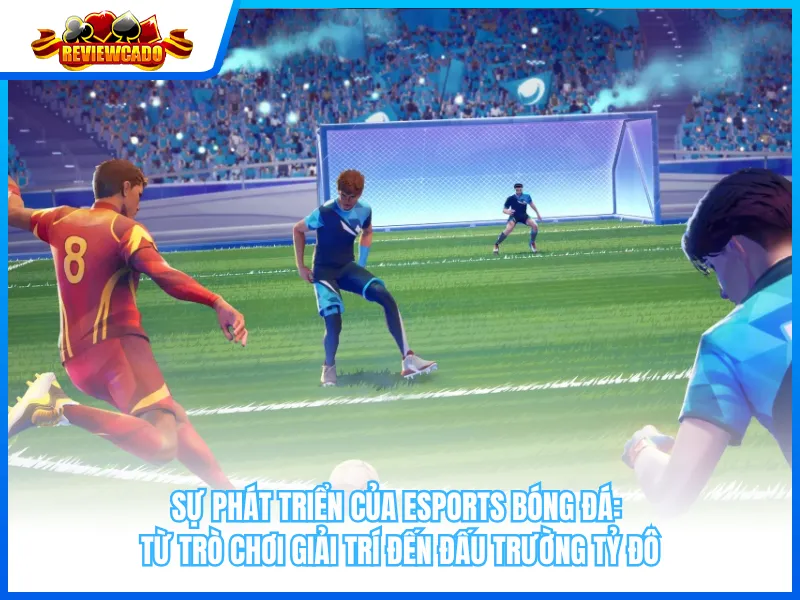 Sự Phát Triển Của eSports Bóng Đá: Từ Trò Chơi Giải Trí Đến Đấu Trường Tỷ Đô