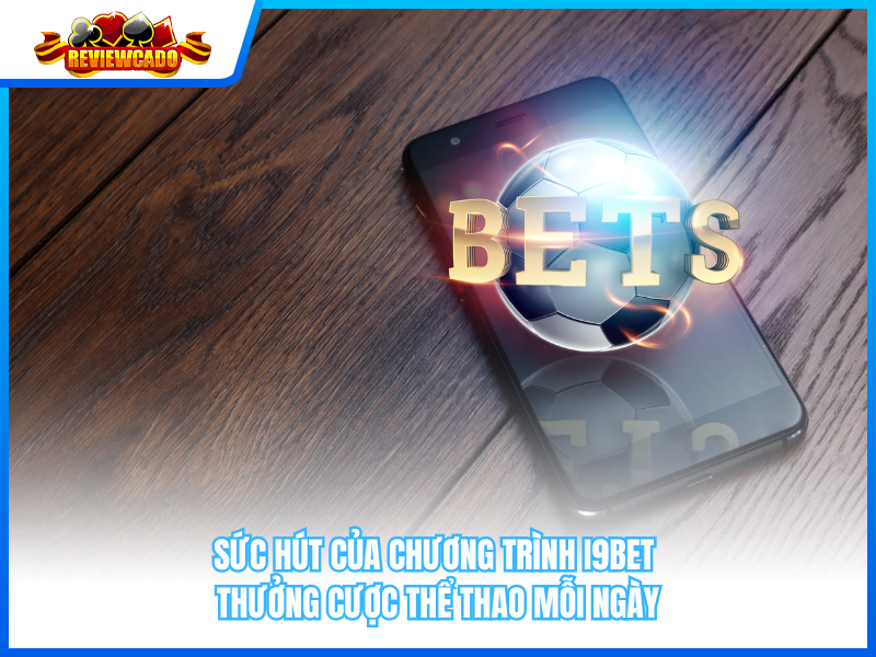 Sức Hút Của Chương Trình i9BET Thưởng Cược Thể Thao Mỗi Ngày