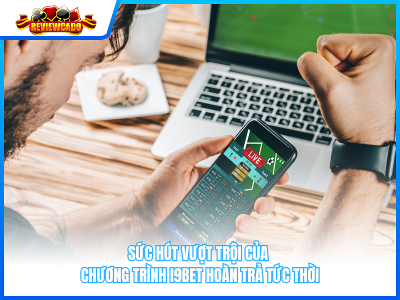 Sức Hút Vượt Trội Của Chương Trình i9BET Hoàn Trả Tức Thời