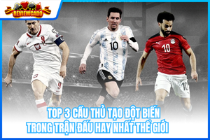 Top 3 Cầu Thủ Tạo Đột Biến Trong Trận Đấu Hay Nhất Thể Giới