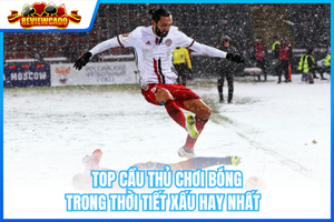 Top Cầu Thủ Chơi Bóng Trong Thời Tiết Xấu Hay Nhất